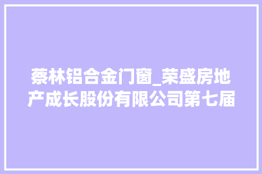 蔡林铝合金门窗_荣盛房地产成长股份有限公司第七届董事会第五次会经由议定议通知书记