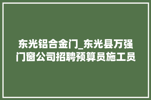 东光铝合金门_东光县万强门窗公司招聘预算员施工员门窗设计师