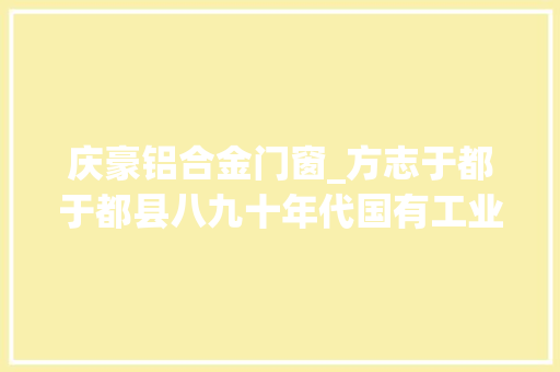 庆豪铝合金门窗_方志于都于都县八九十年代国有工业企业简介