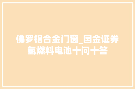 佛罗铝合金门窗_国金证券氢燃料电池十问十答
