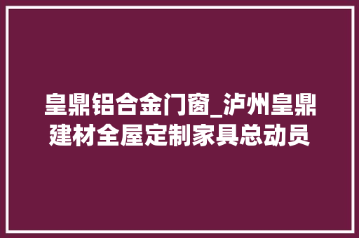 皇鼎铝合金门窗_泸州皇鼎建材全屋定制家具总动员