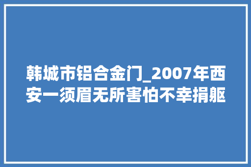 韩城市铝合金门_2007年西安一须眉无所害怕不幸捐躯后来才得知他是位切切财主