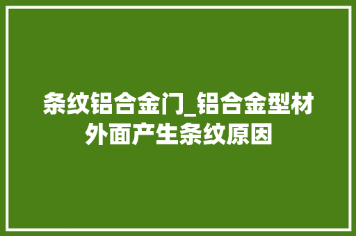 条纹铝合金门_铝合金型材外面产生条纹原因