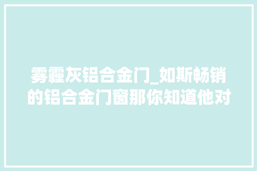 雾霾灰铝合金门_如斯畅销的铝合金门窗那你知道他对家庭生活有哪些影响吗
