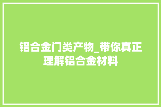 铝合金门类产物_带你真正理解铝合金材料