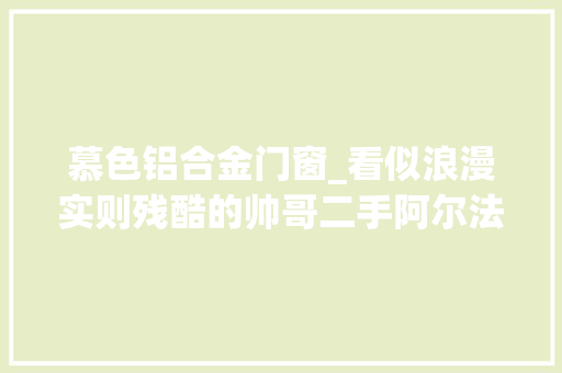 慕色铝合金门窗_看似浪漫实则残酷的帅哥二手阿尔法罗密欧4C