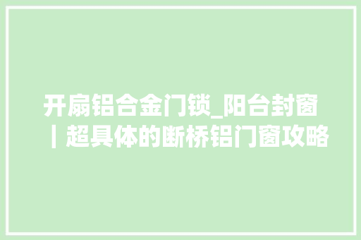 开扇铝合金门锁_阳台封窗｜超具体的断桥铝门窗攻略｜装修收藏