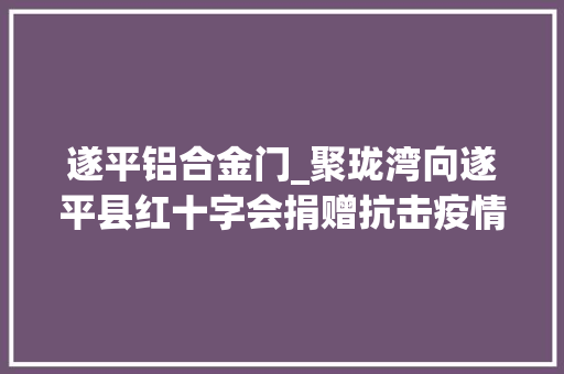 遂平铝合金门_聚珑湾向遂平县红十字会捐赠抗击疫情善款50万元