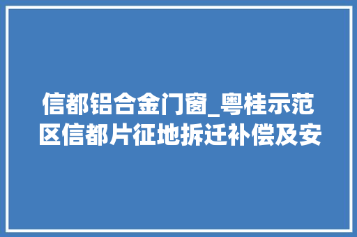 信都铝合金门窗_粤桂示范区信都片征地拆迁补偿及安置标准明细到草木砖瓦