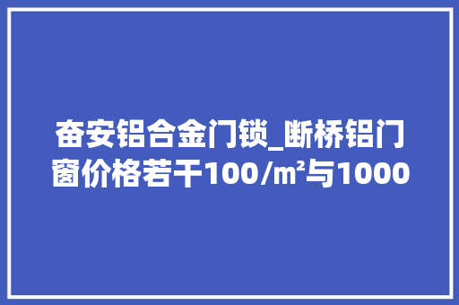 奋安铝合金门锁_断桥铝门窗价格若干100/㎡与1000/㎡的断桥铝门窗差在哪里