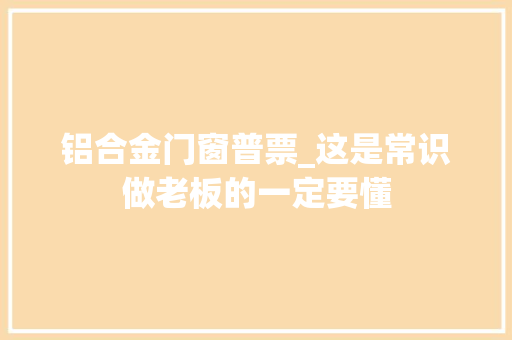 铝合金门窗普票_这是常识做老板的一定要懂