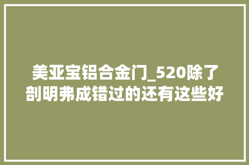 美亚宝铝合金门_520除了剖明弗成错过的还有这些好工作