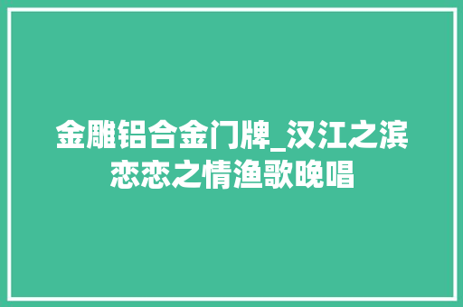 金雕铝合金门牌_汉江之滨恋恋之情渔歌晚唱