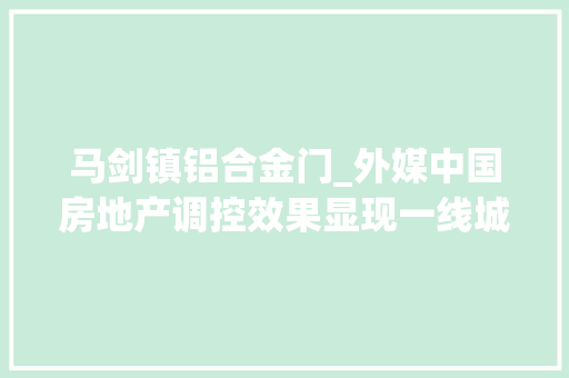 马剑镇铝合金门_外媒中国房地产调控效果显现一线城市需求仍居高不下