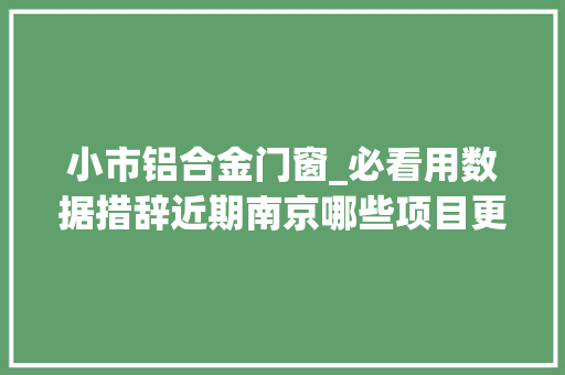 小市铝合金门窗_必看用数据措辞近期南京哪些项目更受富人追捧