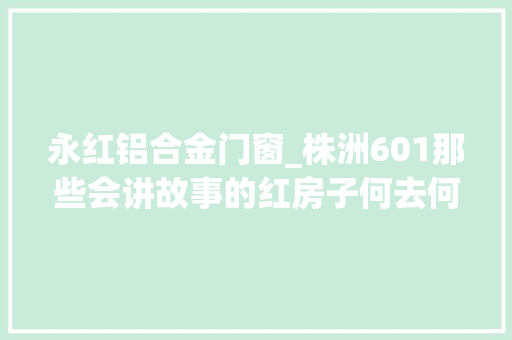 永红铝合金门窗_株洲601那些会讲故事的红房子何去何从居平易近为何点赞