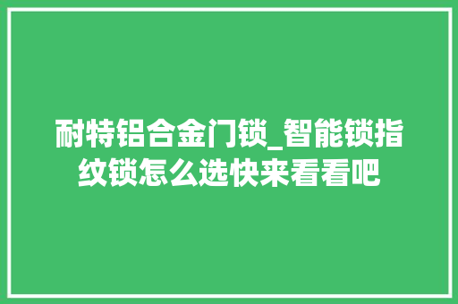 耐特铝合金门锁_智能锁指纹锁怎么选快来看看吧