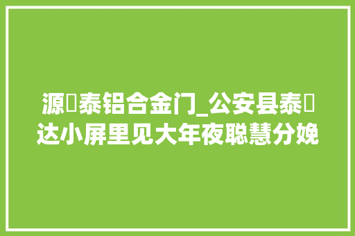 源昇泰铝合金门_公安县泰昇达小屏里见大年夜聪慧分娩跑出加速度