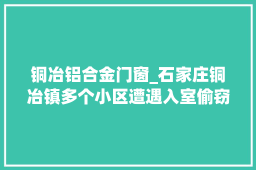 铜冶铝合金门窗_石家庄铜冶镇多个小区遭遇入室偷窃嫌犯再作案被抓