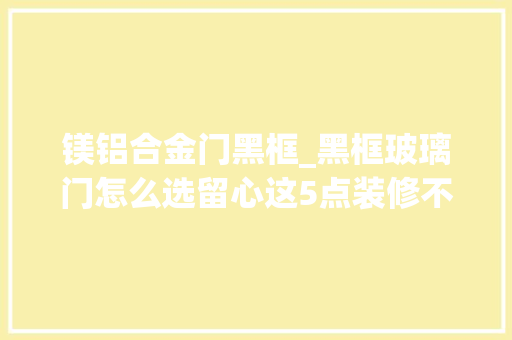 镁铝合金门黑框_黑框玻璃门怎么选留心这5点装修不翻车