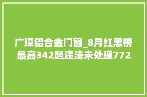 广琛铝合金门窗_8月红黑榜最高342起违法未处理772家运输企业上榜