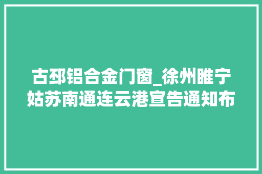 古邳铝合金门窗_徐州睢宁姑苏南通连云港宣告通知布告
