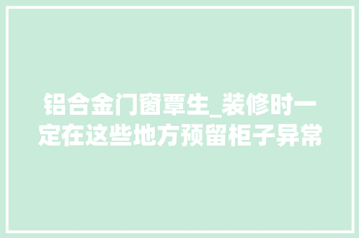 铝合金门窗覃生_装修时一定在这些地方预留柜子异常实用