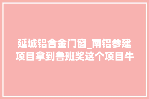 延城铝合金门窗_南铝参建项目拿到鲁班奖这个项目牛在哪