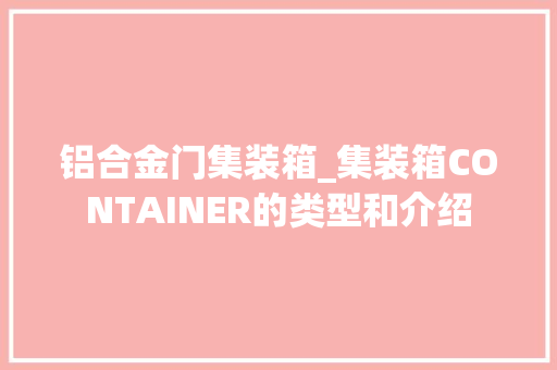 铝合金门集装箱_集装箱CONTAINER的类型和介绍
