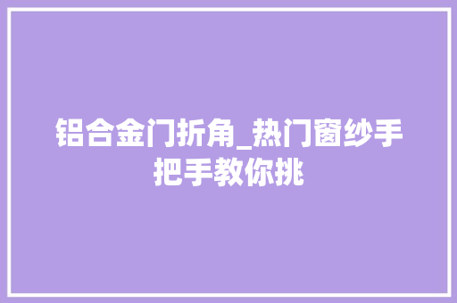 铝合金门折角_热门窗纱手把手教你挑