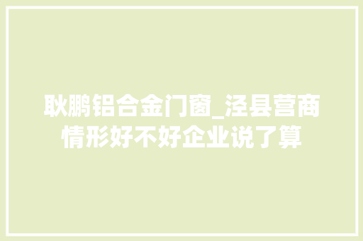 耿鹏铝合金门窗_泾县营商情形好不好企业说了算