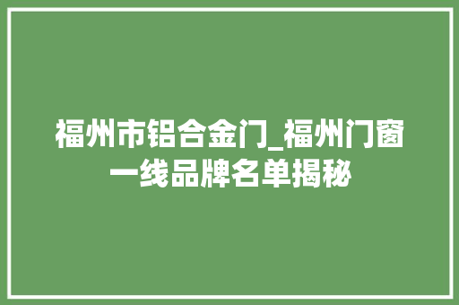 福州市铝合金门_福州门窗一线品牌名单揭秘