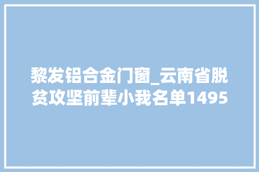 黎发铝合金门窗_云南省脱贫攻坚前辈小我名单1495人下