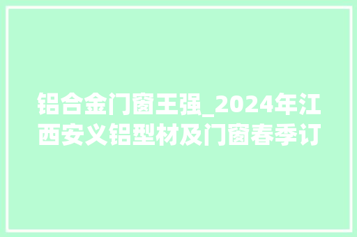 铝合金门窗王强_2024年江西安义铝型材及门窗春季订货会顺利召开