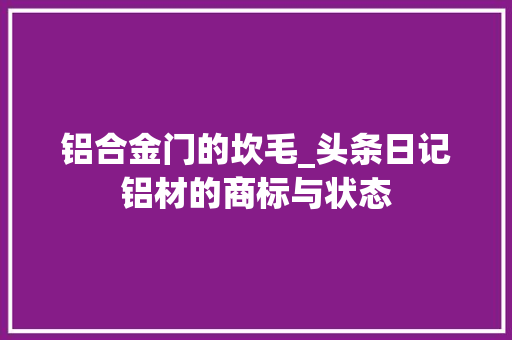 铝合金门的坎毛_头条日记铝材的商标与状态