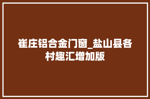 崔庄铝合金门窗_盐山县各村趣汇增加版