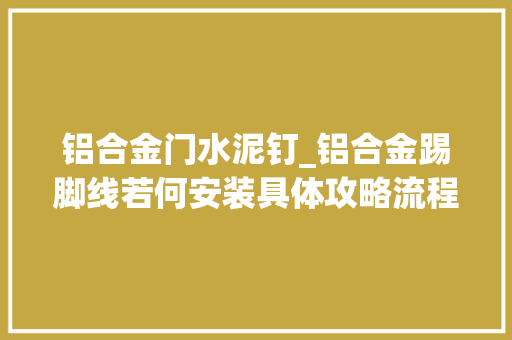 铝合金门水泥钉_铝合金踢脚线若何安装具体攻略流程