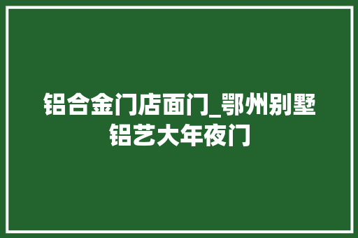 铝合金门店面门_鄂州别墅铝艺大年夜门