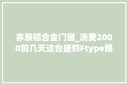 亦辰铝合金门窗_消费2000前几天这台捷豹Ftype爆掉落的水管搞定