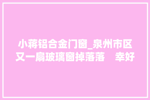 小蒋铝合金门窗_泉州市区又一扇玻璃窗掉落落　幸好此次无行人经由