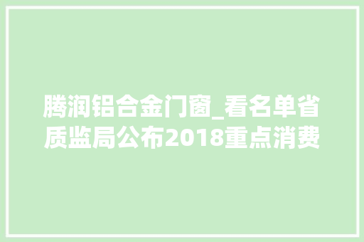 腾润铝合金门窗_看名单省质监局公布2018重点消费品和工业产品抽查结果