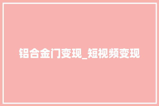 铝合金门变现_短视频变现