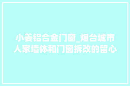 小姜铝合金门窗_烟台城市人家墙体和门窗拆改的留心事项