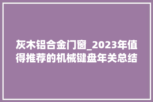 灰木铝合金门窗_2023年值得推荐的机械键盘年关总结