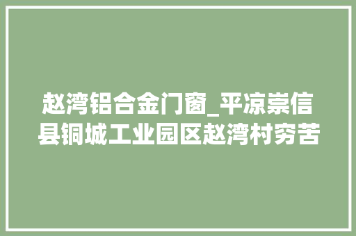 赵湾铝合金门窗_平凉崇信县铜城工业园区赵湾村穷苦村的幸福嬗变