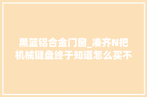 黑篮铝合金门窗_凑齐N把机械键盘终于知道怎么买不交智商税