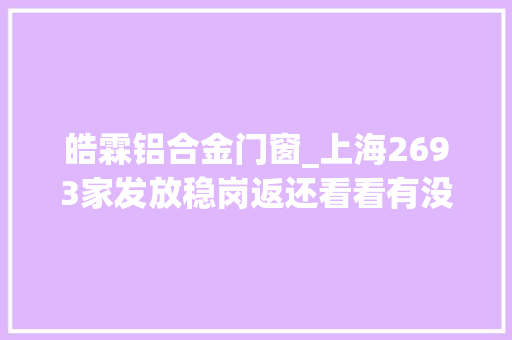 皓霖铝合金门窗_上海2693家发放稳岗返还看看有没有您的单位