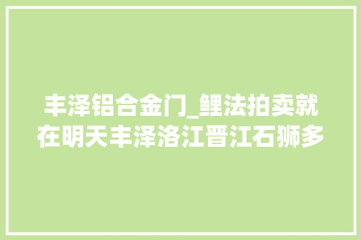 丰泽铝合金门_鲤法拍卖就在明天丰泽洛江晋江石狮多处房产等你来拍
