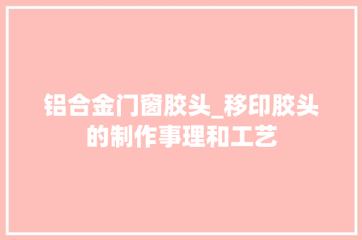 铝合金门窗胶头_移印胶头的制作事理和工艺