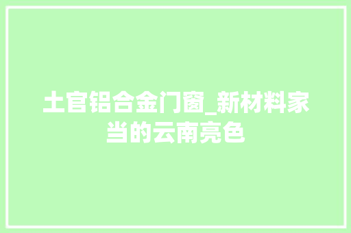 土官铝合金门窗_新材料家当的云南亮色